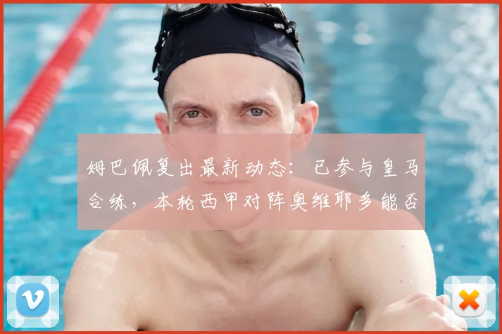 姆巴佩复出最新动态：已参与皇马合练，本轮西甲对阵奥维耶多能否登场？