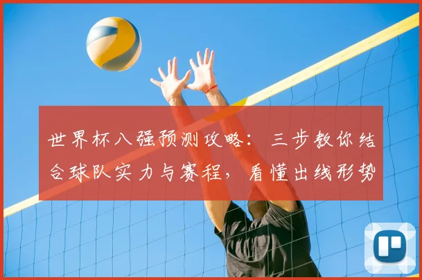 世界杯八强预测攻略：三步教你结合球队实力与赛程，看懂出线形势