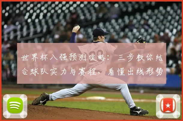 世界杯八强预测攻略：三步教你结合球队实力与赛程，看懂出线形势