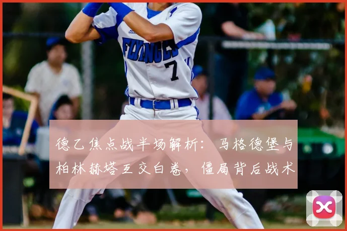 德乙焦点战半场解析：马格德堡与柏林赫塔互交白卷，僵局背后战术博弈全回顾