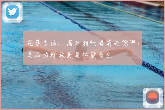 昆萨专访：离开利物浦奔赴德甲，是压力释放更是热爱重生