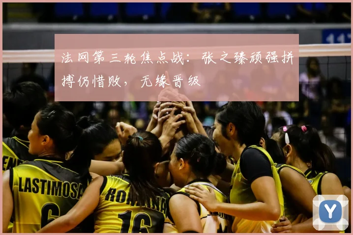 法网第三轮焦点战：张之臻顽强拼搏仍惜败，无缘晋级