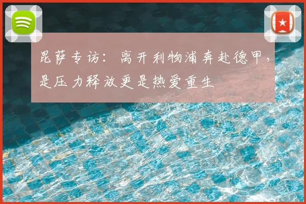 昆萨专访：离开利物浦奔赴德甲，是压力释放更是热爱重生