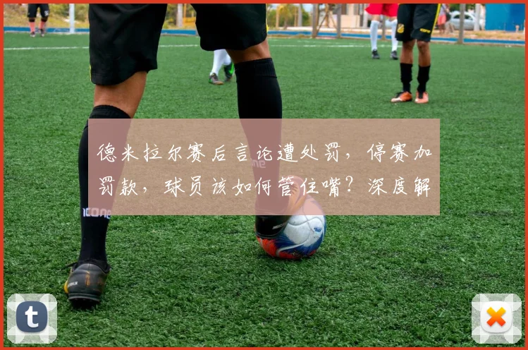 德米拉尔赛后言论遭处罚，停赛加罚款，球员该如何管住嘴？深度解析违规影响与规避方法