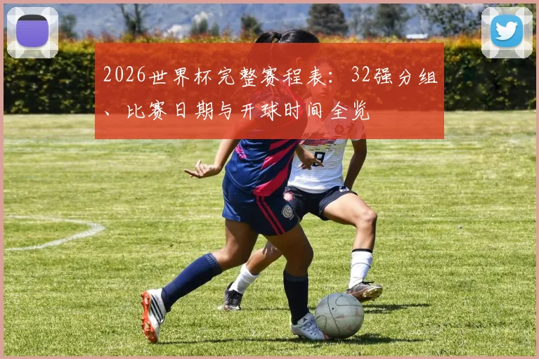 2026世界杯完整赛程表：32强分组、比赛日期与开球时间全览