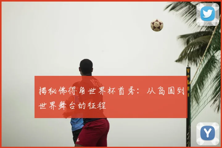 揭秘佛得角世界杯首秀：从岛国到世界舞台的征程